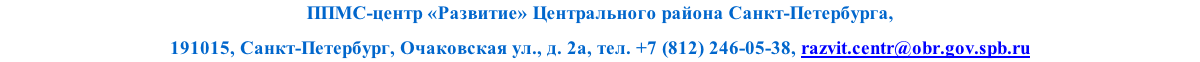 ППМС-центр «Развитие» Центрального района Санкт-Петербурга, 
191015, Санкт-Петербург, Очаковская ул., д. 2а, тел. +7 (812) 246-05-38, razvit.centr@obr.gov.spb.ru