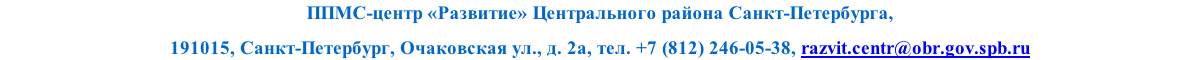 ППМС-центр «Развитие» Центрального района Санкт-Петербурга, 
191015, Санкт-Петербург, Очаковская ул., д. 2а, тел. +7 (812) 246-05-38, razvit.centr@obr.gov.spb.ru